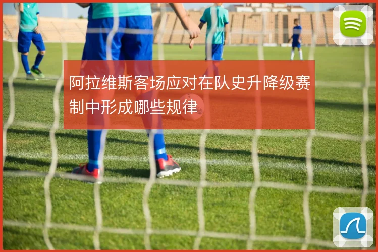 阿拉维斯客场应对在队史升降级赛制中形成哪些规律