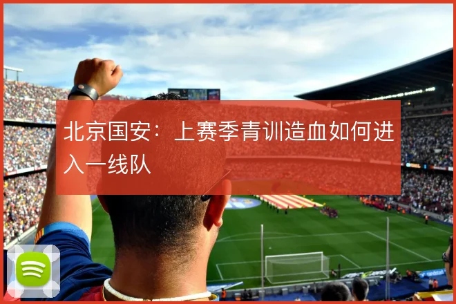 北京国安：上赛季青训造血如何进入一线队