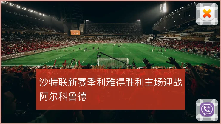 沙特联新赛季利雅得胜利主场迎战阿尔科鲁德