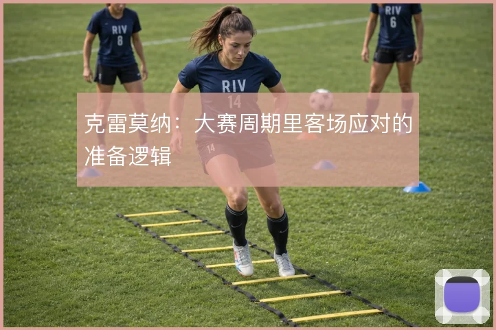 克雷莫纳：大赛周期里客场应对的准备逻辑