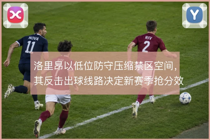 洛里昂以低位防守压缩禁区空间，其反击出球线路决定新赛季抢分效率