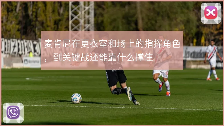 麦肯尼在更衣室和场上的指挥角色，到关键战还能靠什么撑住
