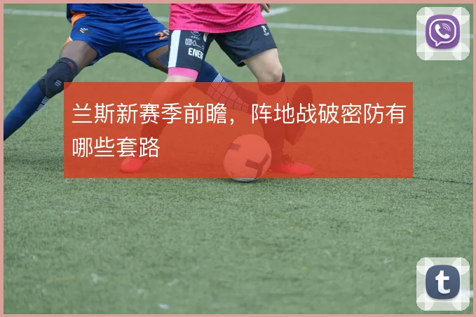 兰斯新赛季前瞻，阵地战破密防有哪些套路