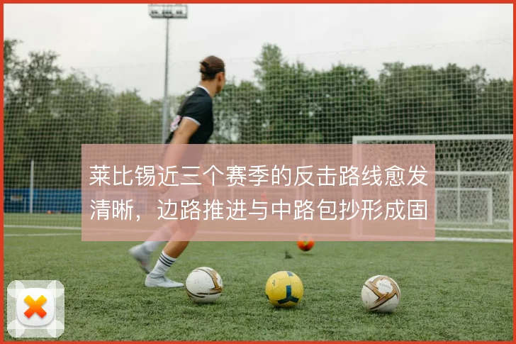 莱比锡近三个赛季的反击路线愈发清晰，边路推进与中路包抄形成固定链条