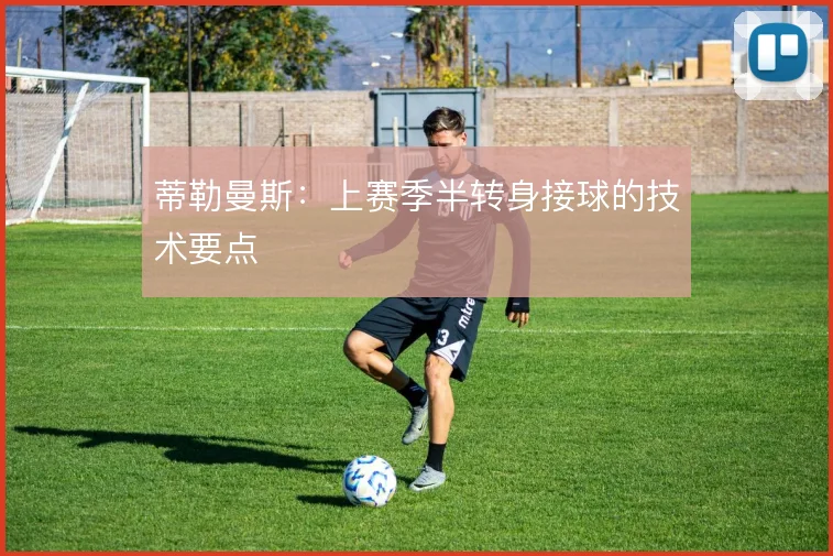 蒂勒曼斯：上赛季半转身接球的技术要点
